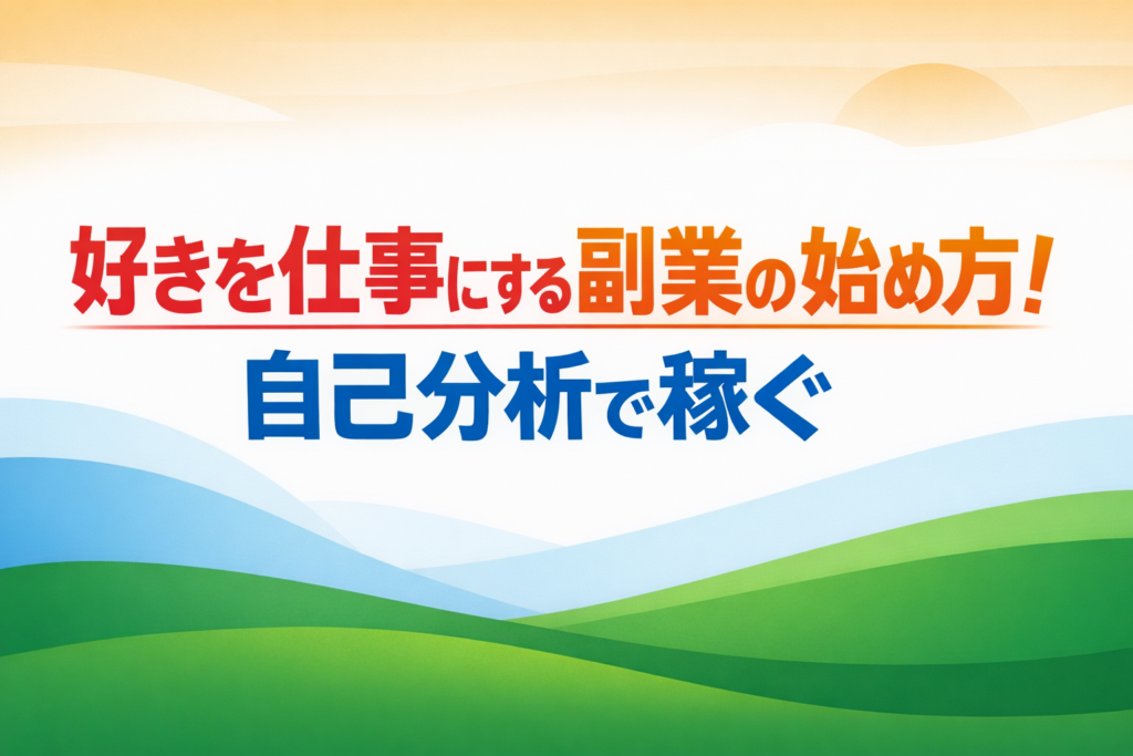 好きを仕事にする副業の始め方！自己分析で稼ぐ
