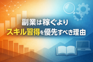 副業は稼ぐよりスキル習得を優先すべき理由