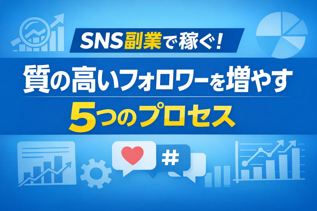 SNS副業で稼ぐ！質の高いフォロワーを増やす5つのプロセス