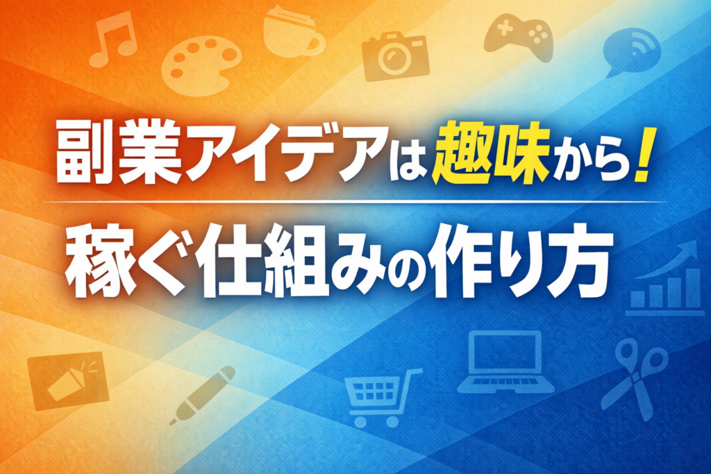 副業アイデアは趣味から！稼ぐ仕組みの作り方